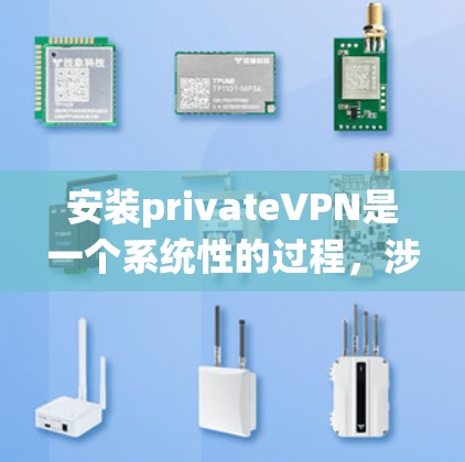 安装privateVPN是一个系统性的过程,涉及多个步骤和注意事项。以下是一个分步指南,帮助您轻松安装和使用OpenVPN
