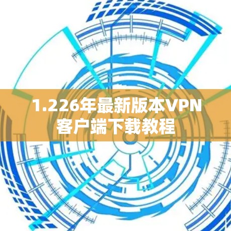 1.226年最新版本VPN客户端下载教程