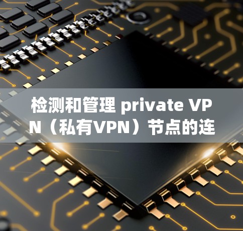 检测和管理 private VPN(私有VPN)节点的连接是安全和隐私保护的重要环节。以下是一些步骤和方法来检测和管理 private VPN 节点的连接