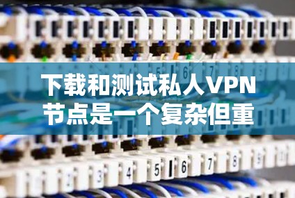 下载和测试私人VPN节点是一个复杂但重要的过程,需要综合考虑安全性和可靠性。以下是一个详细的步骤指南,帮助您顺利完成测试