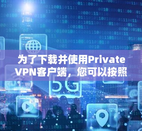 为了下载并使用PrivateVPN客户端，您可以按照以下步骤进行