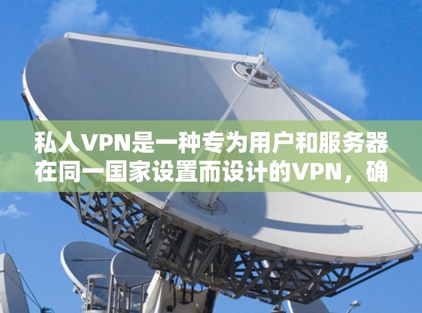 私人VPN是一种专为用户和服务器在同一国家设置而设计的VPN，确保用户和服务器之间信息安全。以下是关于私人VPN工具的详细指南