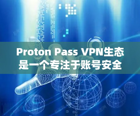 Proton Pass VPN生态是一个专注于账号安全和隐私保护的VPN生态系统,旨在为用户提供一个可靠、安全的网络环境。以下是对该工具的详细介绍
