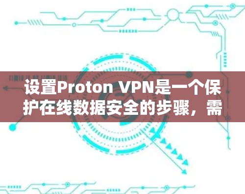 设置Proton VPN是一个保护在线数据安全的步骤,需要遵循以下指南