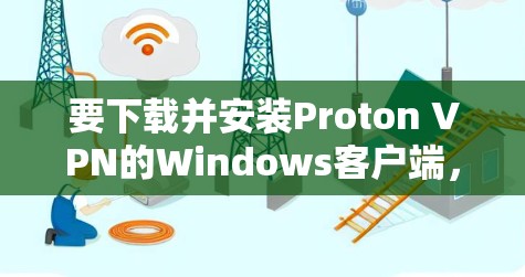 要下载并安装Proton VPN的Windows客户端，可以按照以下步骤进行