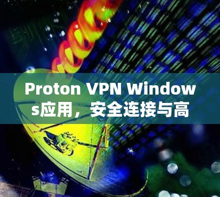 Proton VPN Windows应用，安全连接与高效用户体验