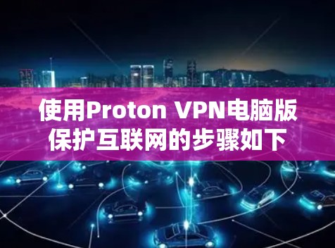 使用Proton VPN电脑版保护互联网的步骤如下