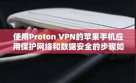 使用Proton VPN的苹果手机应用保护网络和数据安全的步骤如下
