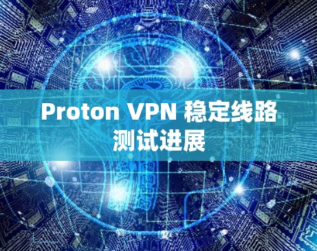 Proton VPN 稳定线路测试进展