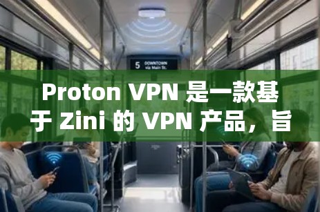 Proton VPN 是一款基于 Zini 的 VPN 产品,旨在提供安全、高效且易于使用的网络VPN服务。以下是对 Proton VPN 的安全性的详细评估