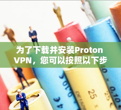 为了下载并安装Proton VPN,您可以按照以下步骤进行