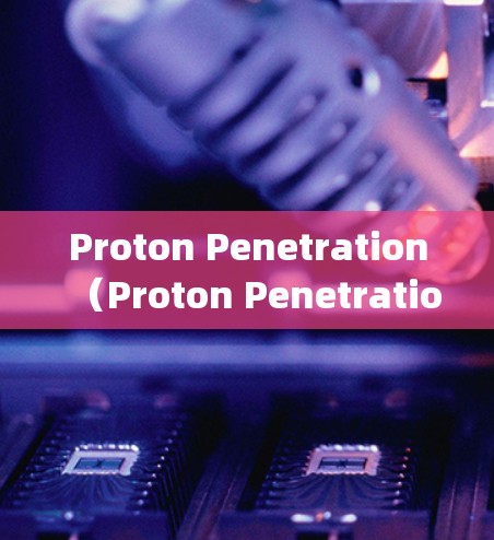 Proton Penetration(Proton Penetration Testing,PPT)是一种测试方法,通常用于评估材料或结构在受力时的强度和性能。以下是其使用的步骤和方法
