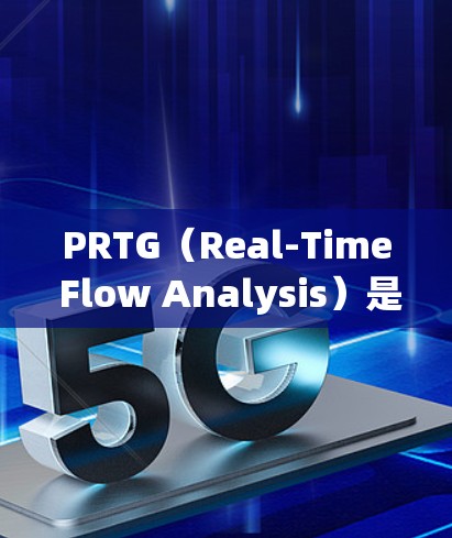 PRTG（Real-Time Flow Analysis）是用于实时流量分析的工具，广泛应用于网络监控和管理。以下是对PRTG流量分析的总结和建议