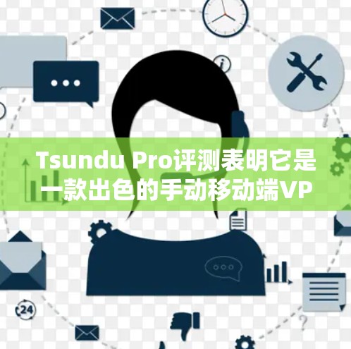 Tsundu Pro评测表明它是一款出色的手动移动端VPN应用，尤其适合需要高性能和多设备连接的用户。以下是对Tsundu Pro的详细分析