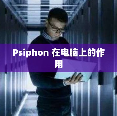 Psiphon 在电脑上的作用