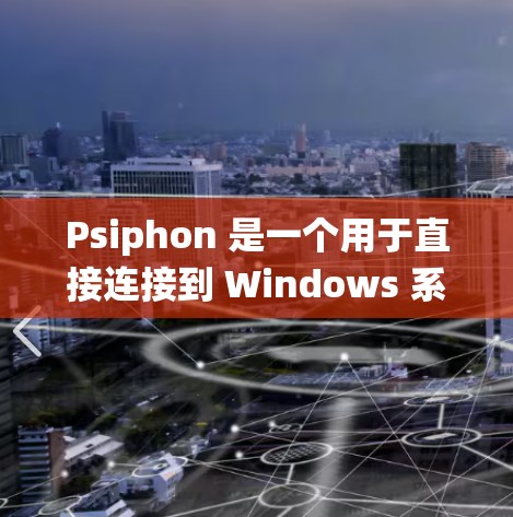 Psiphon 是一个用于直接连接到 Windows 系统的 FileMaker 应用程序，主要用于文件创建、编辑、删除和删除小文件。以下是 Psiphon 的基本配置指南
