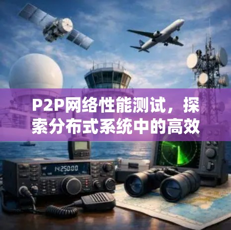 P2P网络性能测试,探索分布式系统中的高效通信