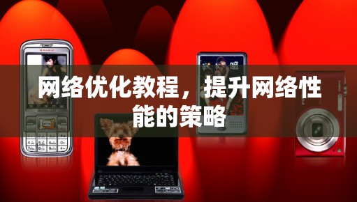 网络优化教程,提升网络性能的策略